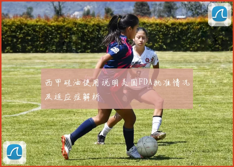 西甲硅油使用说明美国FDA批准情况及适应症解析