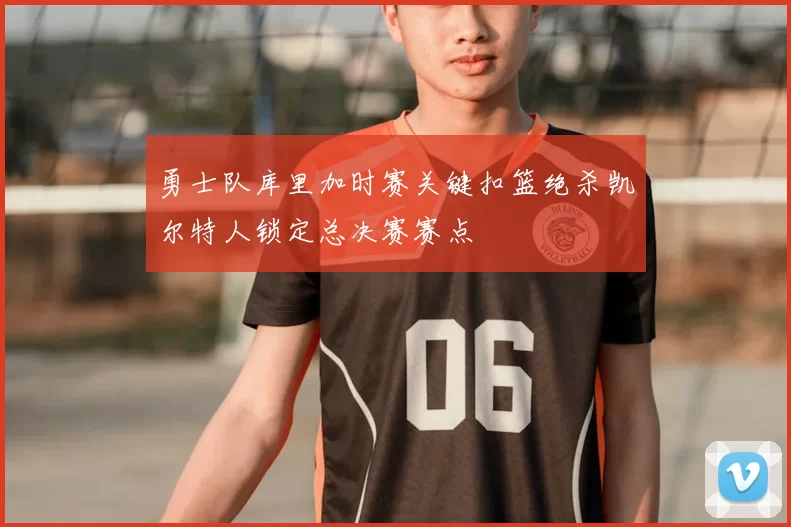 勇士队库里加时赛关键扣篮绝杀凯尔特人锁定总决赛赛点