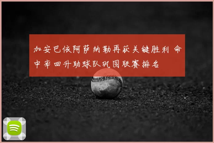 加安巴依阿萨纳勒再获关键胜利 命中率回升助球队巩固联赛排名