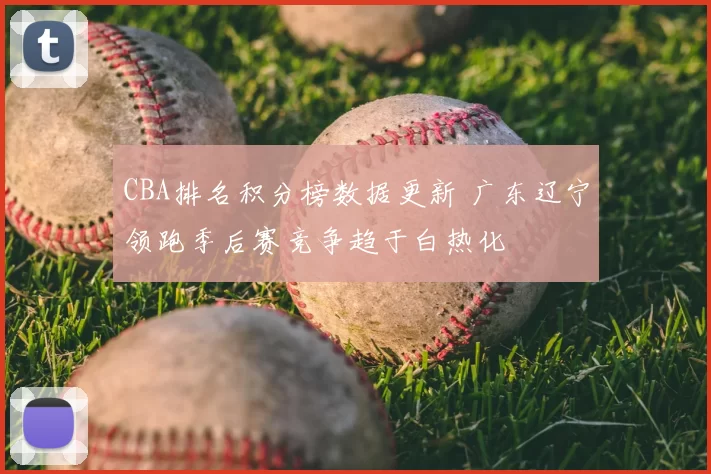 CBA排名积分榜数据更新 广东辽宁领跑季后赛竞争趋于白热化