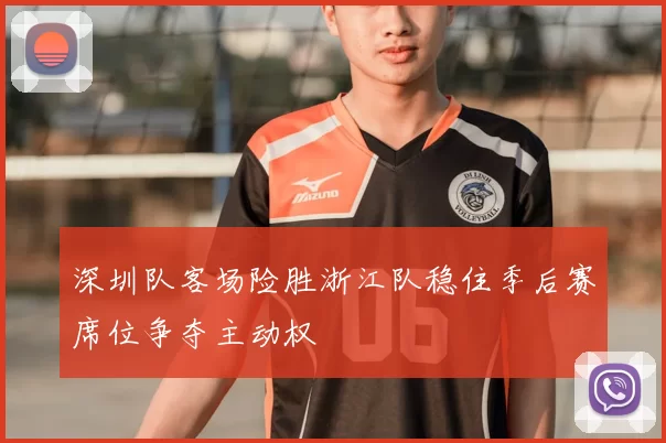 深圳队客场险胜浙江队稳住季后赛席位争夺主动权