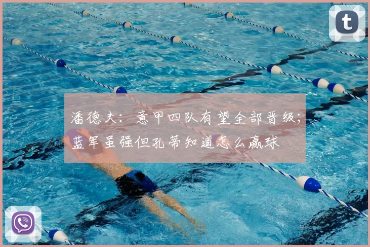 潘德夫：意甲四队有望全部晋级；蓝军虽强但孔蒂知道怎么赢球