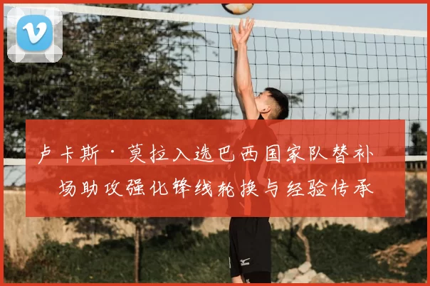 卢卡斯·莫拉入选巴西国家队替补出场助攻强化锋线轮换与经验传承