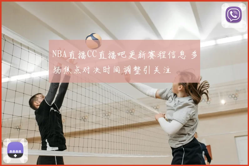 NBA直播CC直播吧更新赛程信息 多场焦点对决时间调整引关注