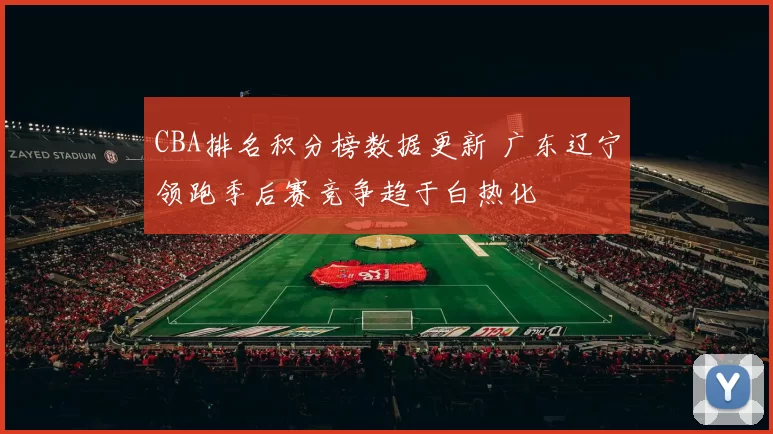 CBA排名积分榜数据更新 广东辽宁领跑季后赛竞争趋于白热化