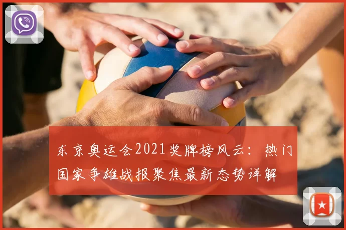 东京奥运会2021奖牌榜风云：热门国家争雄战报聚焦最新态势详解