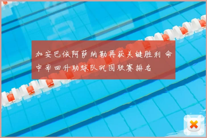 加安巴依阿萨纳勒再获关键胜利 命中率回升助球队巩固联赛排名