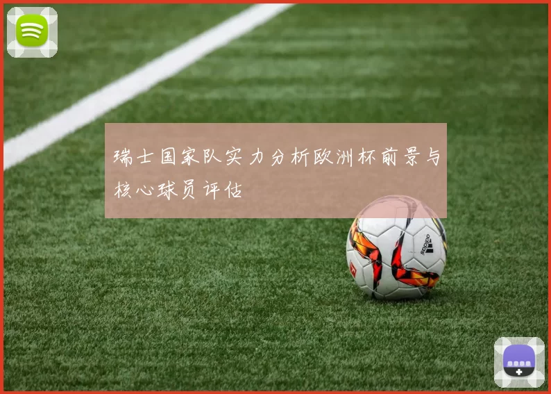 瑞士国家队实力分析欧洲杯前景与核心球员评估