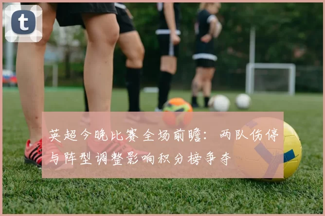 英超今晚比赛全场前瞻：两队伤停与阵型调整影响积分榜争夺