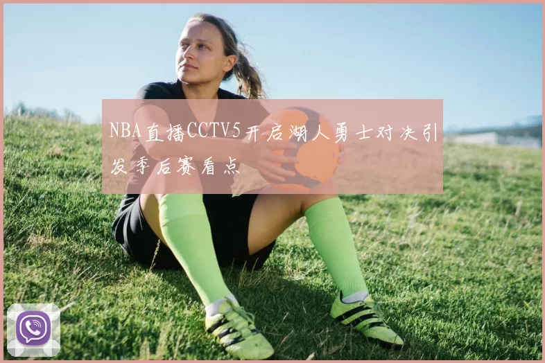 NBA直播CCTV5开启湖人勇士对决引发季后赛看点