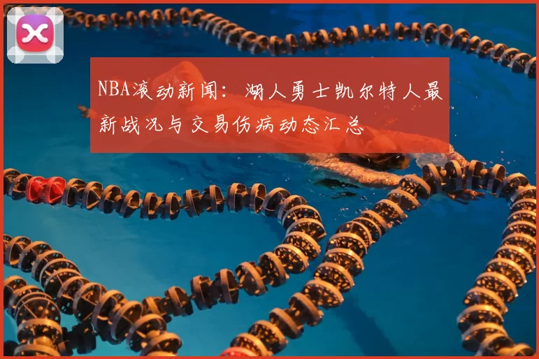 NBA滚动新闻：湖人勇士凯尔特人最新战况与交易伤病动态汇总