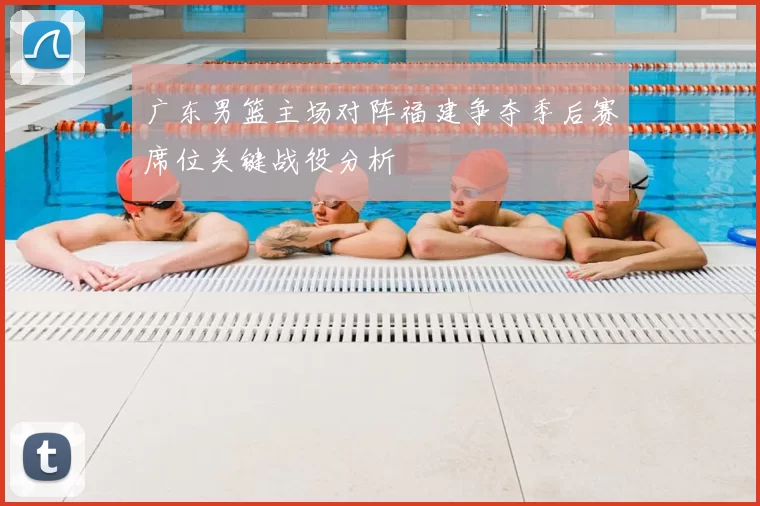 广东男篮主场对阵福建争夺季后赛席位关键战役分析