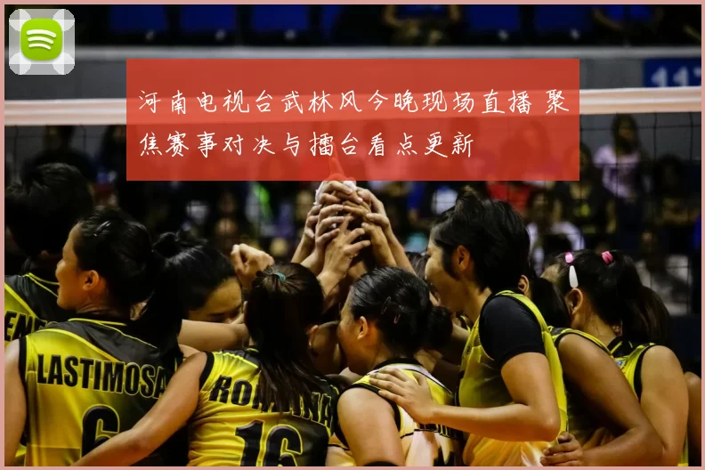 河南电视台武林风今晚现场直播 聚焦赛事对决与擂台看点更新