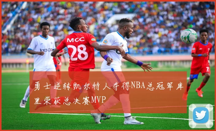 勇士逆转凯尔特人夺得NBA总冠军库里荣获总决赛MVP