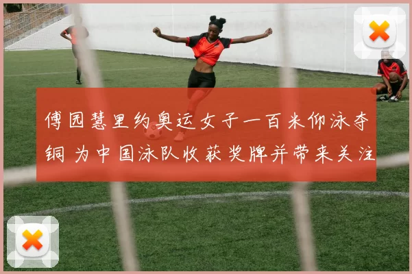 傅园慧里约奥运女子一百米仰泳夺铜 为中国泳队收获奖牌并带来关注