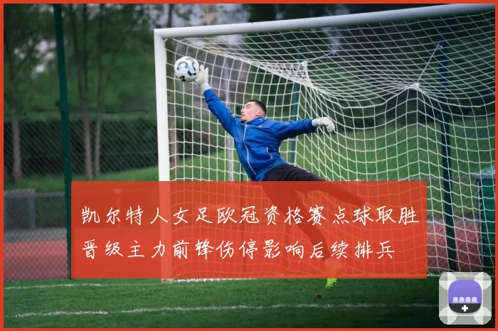 凯尔特人女足欧冠资格赛点球取胜晋级主力前锋伤停影响后续排兵