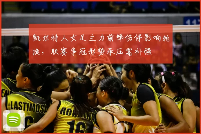 凯尔特人女足主力前锋伤停影响轮换，联赛争冠形势承压需补强