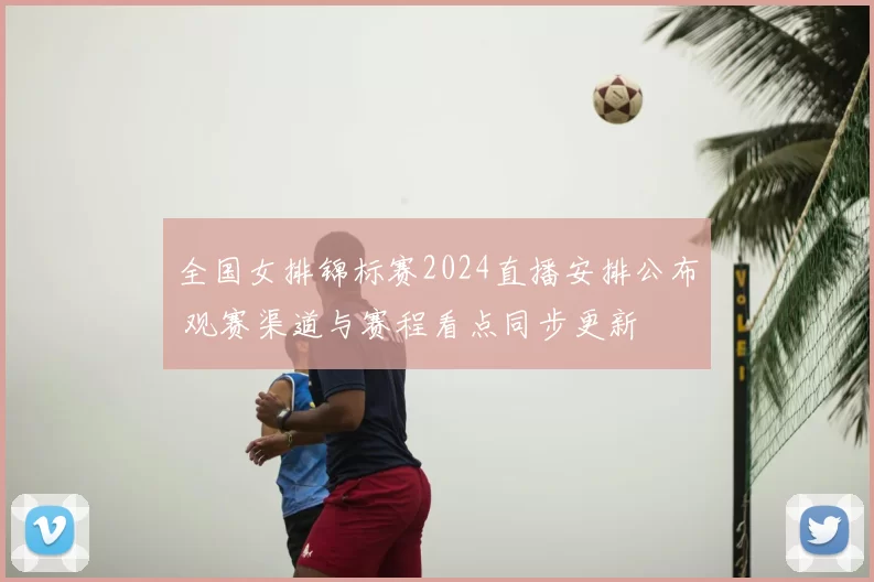 全国女排锦标赛2024直播安排公布 观赛渠道与赛程看点同步更新
