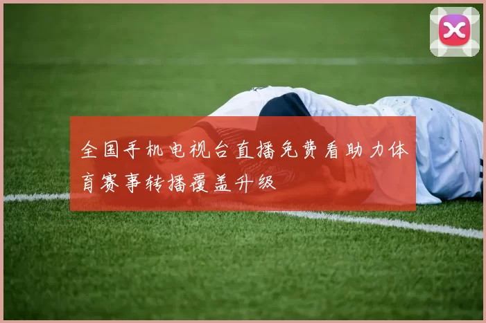 全国手机电视台直播免费看助力体育赛事转播覆盖升级