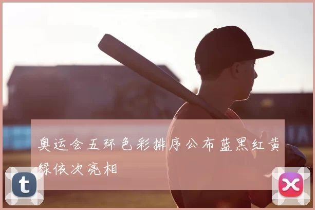 奥运会五环色彩排序公布蓝黑红黄绿依次亮相