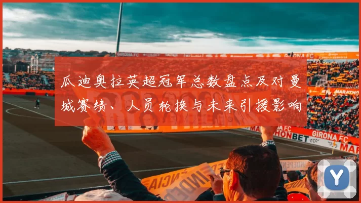 瓜迪奥拉英超冠军总数盘点及对曼城赛绩、人员轮换与未来引援影响