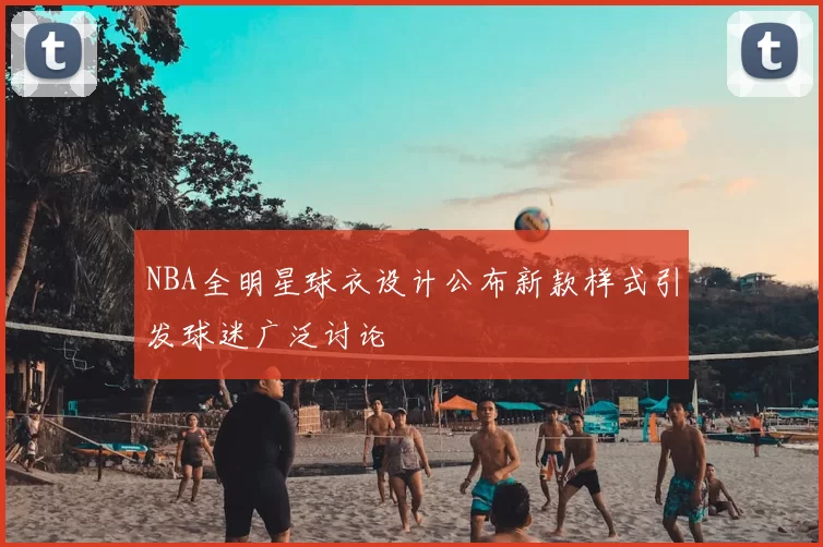 NBA全明星球衣设计公布新款样式引发球迷广泛讨论