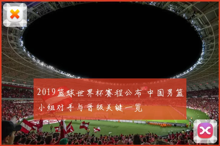 2019篮球世界杯赛程公布 中国男篮小组对手与晋级关键一览