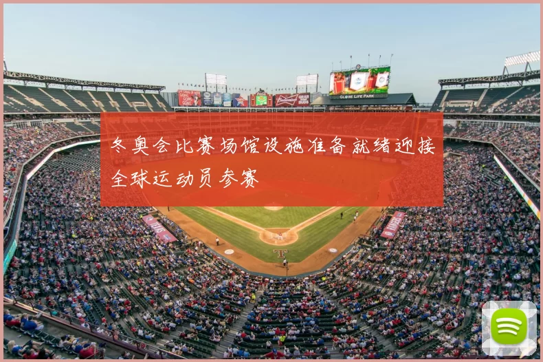 冬奥会比赛场馆设施准备就绪迎接全球运动员参赛