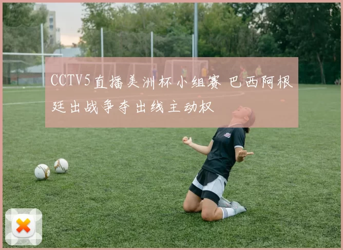 CCTV5直播美洲杯小组赛 巴西阿根廷出战争夺出线主动权