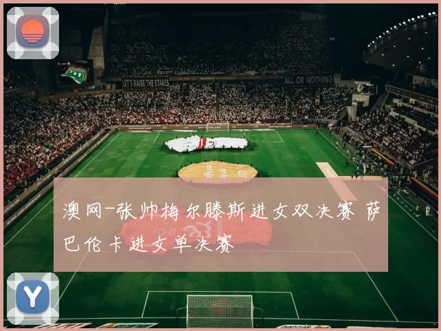 澳网-张帅梅尔滕斯进女双决赛 萨巴伦卡进女单决赛