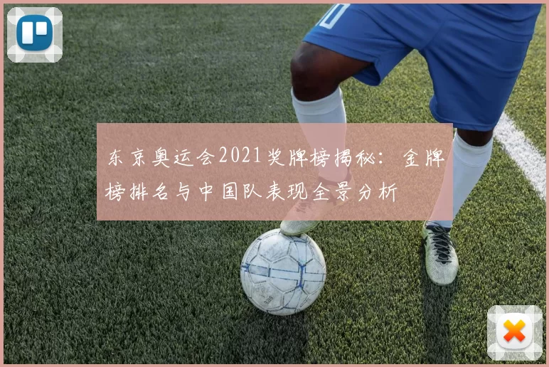 东京奥运会2021奖牌榜揭秘：金牌榜排名与中国队表现全景分析