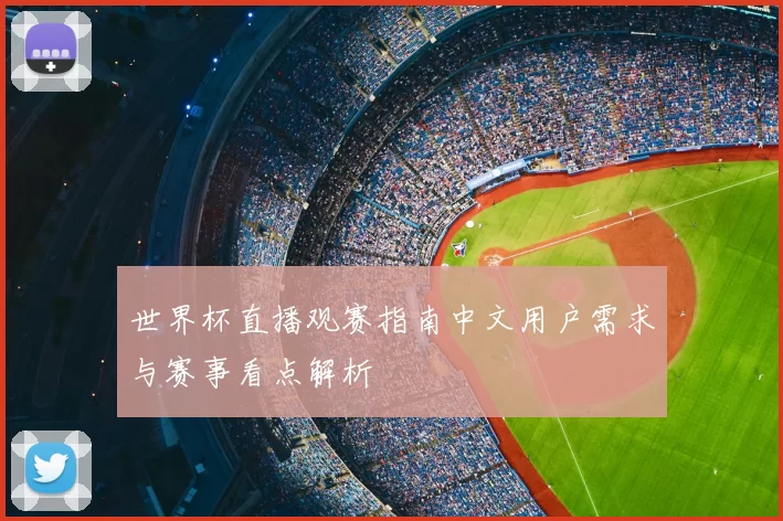 世界杯直播观赛指南中文用户需求与赛事看点解析