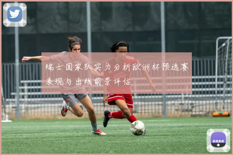 瑞士国家队实力分析欧洲杯预选赛表现与出线前景评估