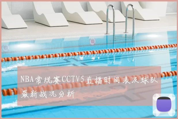 NBA常规赛CCTV5直播时间表及球队最新战况分析