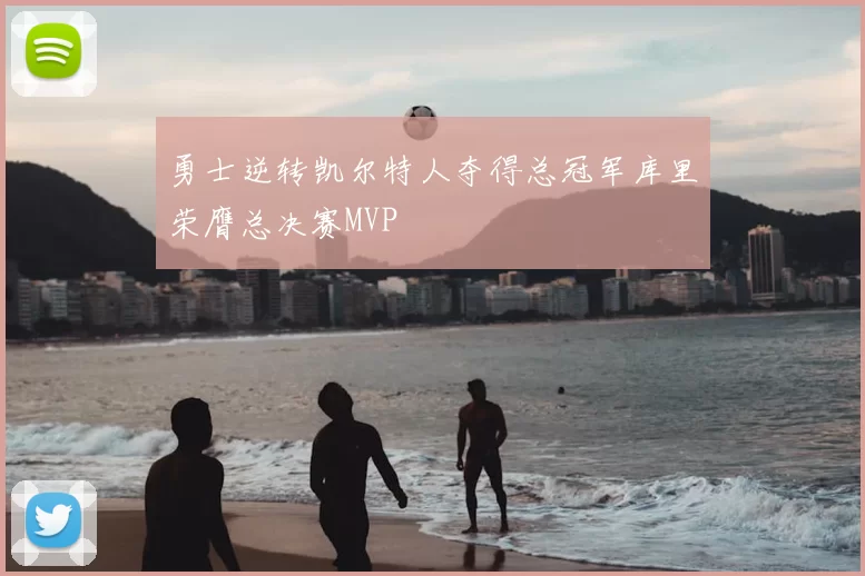 勇士逆转凯尔特人夺得总冠军库里荣膺总决赛MVP