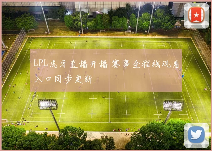 LPL虎牙直播开播 赛事全程线观看入口同步更新