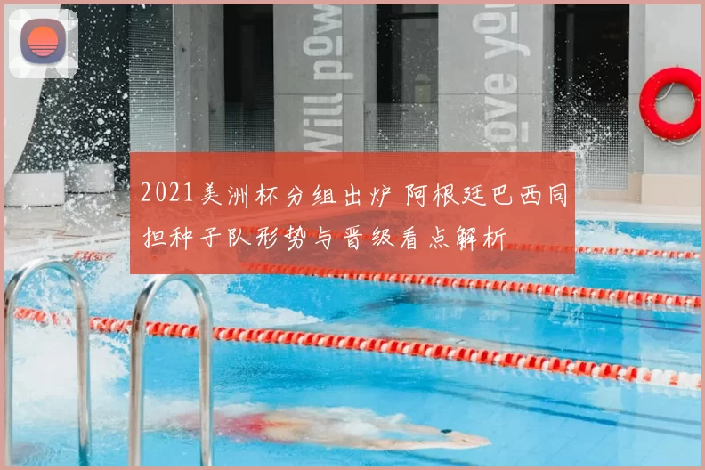 2021美洲杯分组出炉 阿根廷巴西同担种子队形势与晋级看点解析