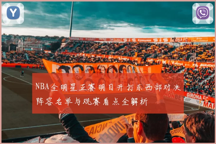 NBA全明星正赛明日开打东西部对决阵容名单与观赛看点全解析