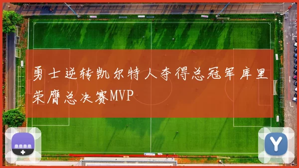 勇士逆转凯尔特人夺得总冠军库里荣膺总决赛MVP