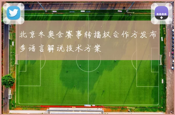 北京冬奥会赛事转播权合作方发布多语言解说技术方案