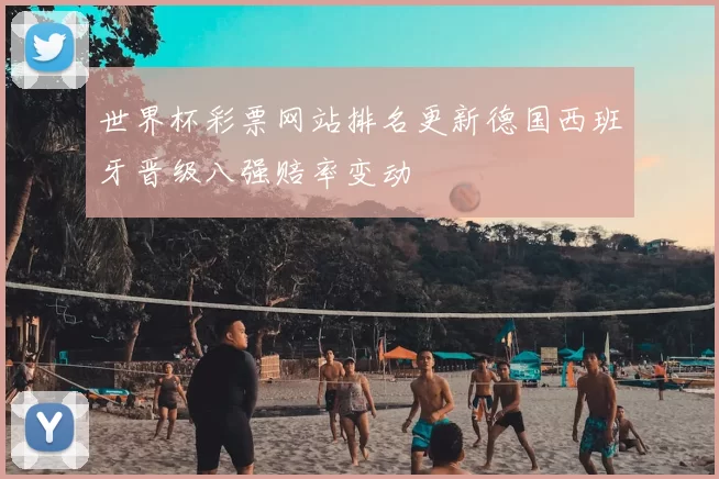 世界杯彩票网站排名更新德国西班牙晋级八强赔率变动