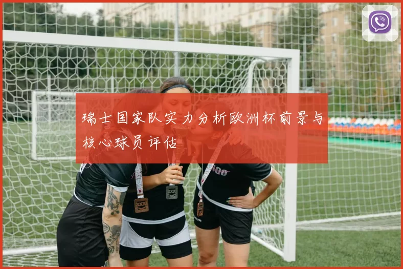 瑞士国家队实力分析欧洲杯前景与核心球员评估