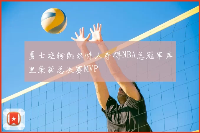 勇士逆转凯尔特人夺得NBA总冠军库里荣获总决赛MVP