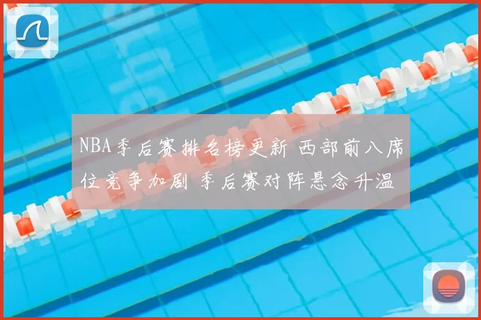 NBA季后赛排名榜更新 西部前八席位竞争加剧 季后赛对阵悬念升温