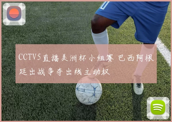 CCTV5直播美洲杯小组赛 巴西阿根廷出战争夺出线主动权
