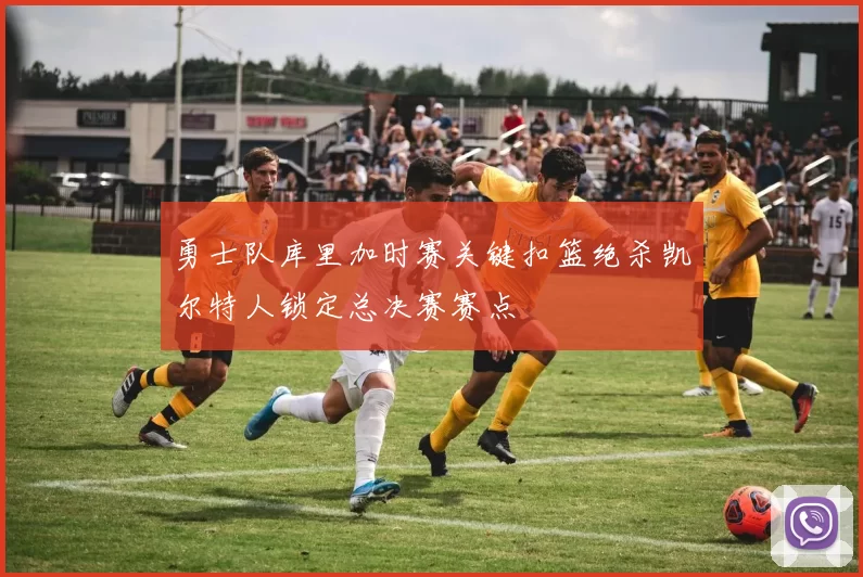 勇士队库里加时赛关键扣篮绝杀凯尔特人锁定总决赛赛点