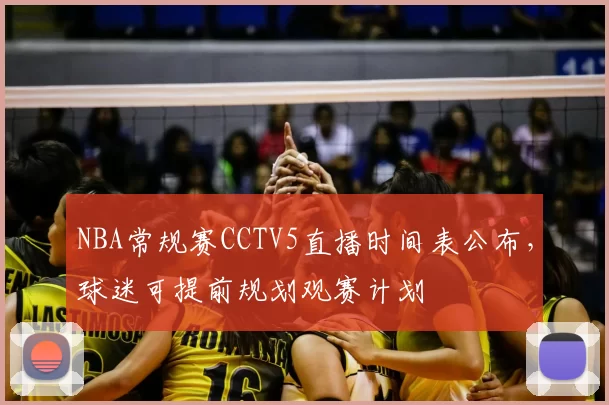 NBA常规赛CCTV5直播时间表公布，球迷可提前规划观赛计划