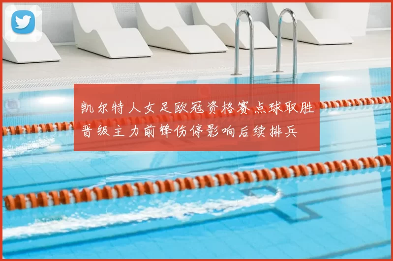 凯尔特人女足欧冠资格赛点球取胜晋级主力前锋伤停影响后续排兵