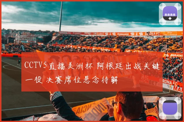 CCTV5直播美洲杯 阿根廷出战关键一役 决赛席位悬念待解