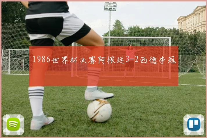 1986世界杯决赛阿根廷3-2西德夺冠